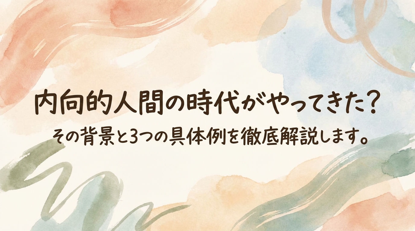 内向的人間の時代がやってきた？その背景と3つの具体例を徹底解説します。