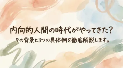 内向的人間の時代がやってきた？その背景と3つの具体例を徹底解説します。