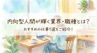 内向型人間が輝く業界・職種とは？おすすめの仕事7選をご紹介！