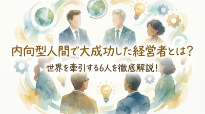 内向型人間で大成功した経営者とは？世界を牽引する6人を徹底解説！