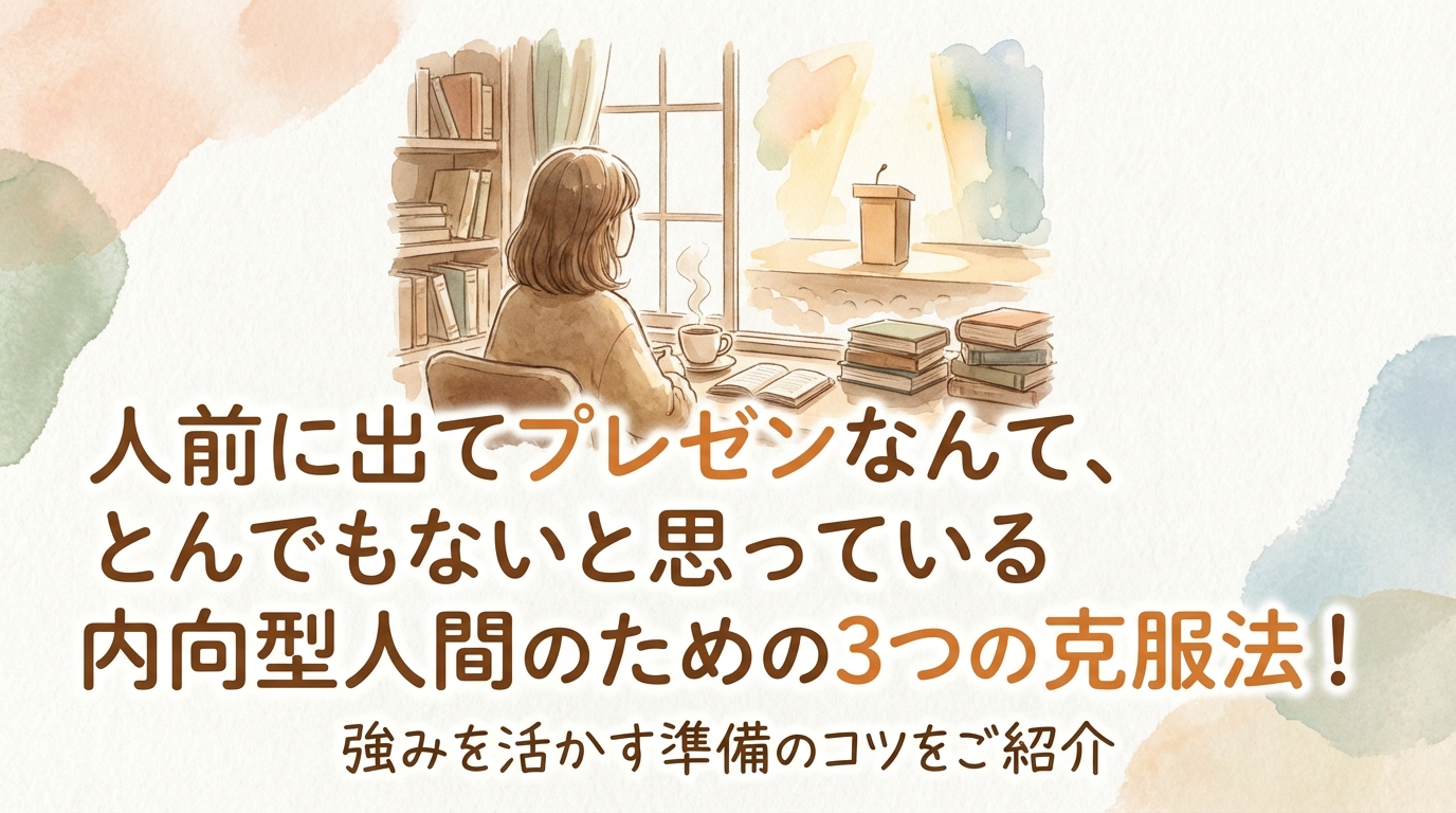 人前に出てプレゼンなんて、とんでもないと思っている内向型人間のための3つの克服法！強みを活かす準備のコツをご紹介